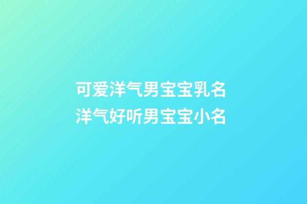 可爱洋气男宝宝乳名 洋气好听男宝宝小名